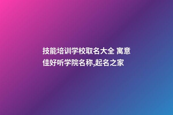 技能培训学校取名大全 寓意佳好听学院名称,起名之家-第1张-店铺起名-玄机派